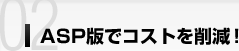 ASP版でコストを削減！