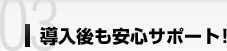 導入後も安心サポート！