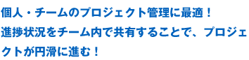 個人・チームのプロジェクト管理に最適！進捗状況をチーム内で共有することで、プロジェクトが円滑に進む！