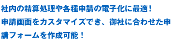 社内の精算処理や各種申請の電子化に最適！申請画面をカスタマイズでき、御社に合わせた申請フォームを作成可能！